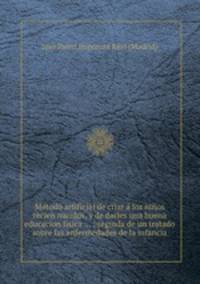 Mtodo artificial de criar los nios recien nacidos, y de darles una buena educacion fisica ... ; seguida de un tratado sobre las enfermedades de la infancia