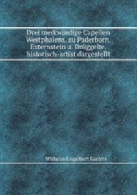 Drei merkwrdige Capellen Westphalens, zu Paderborn, Externstein u. Drggelte, historisch-artist dargestellt