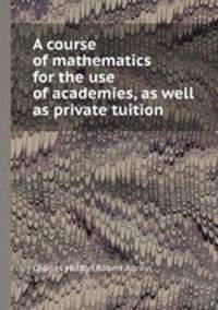 A course of mathematics for the use of academies, as well as private tuition