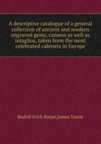 A descriptive catalogue of a general collection of ancient and modern engraved gems, cameos as well as intaglios, taken from the most celebrated cabinets in Europe