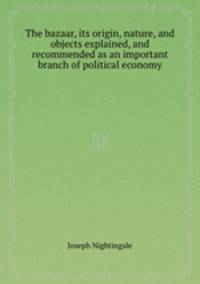 The bazaar, its origin, nature, and objects explained, and recommended as an important branch of political economy