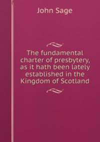 The fundamental charter of presbytery, as it hath been lately established in the Kingdom of Scotland