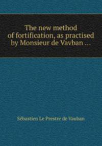 The new method of fortification, as practised by Monsieur de Vavban ...