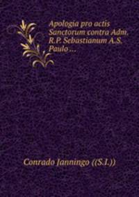 Apologia pro actis Sanctorum contra Adm. R.P. Sebastianum A.S. Paulo ...