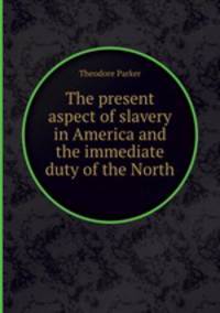 The present aspect of slavery in America and the immediate duty of the North