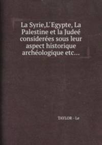 La Syrie,L Egypte, La Palestine et la Jude consideres sous leur aspect historique archologique etc...