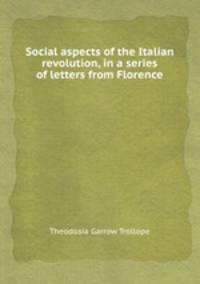 Social aspects of the Italian revolution, in a series of letters from Florence