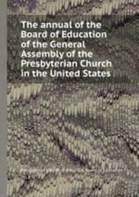 The annual of the Board of Education of the General Assembly of the Presbyterian Church in the United States