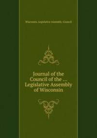Journal of the Council of the ... Legislative Assembly of Wisconsin