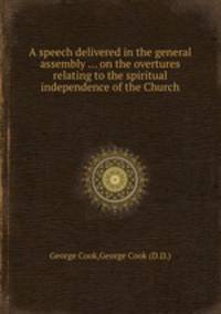 A speech delivered in the general assembly ... on the overtures relating to the spiritual independence of the Church