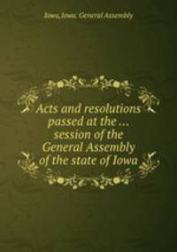 Acts and resolutions passed at the ... session of the General Assembly of the state of Iowa