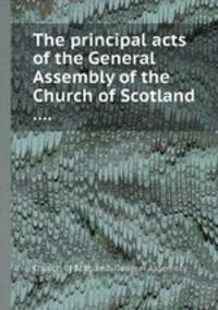 The principal acts of the General Assembly of the Church of Scotland ....