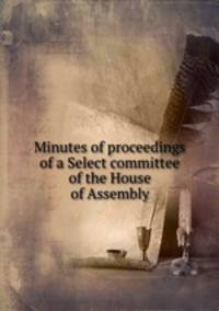 Minutes of proceedings of a Select committee of the House of Assembly