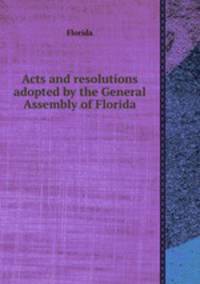 Acts and resolutions adopted by the General Assembly of Florida
