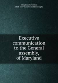 Executive communication to the General assembly, of Maryland