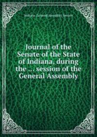 Journal of the Senate of the State of Indiana, during the ... session of the General Assembly