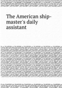 The American ship-master`s daily assistant