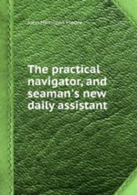 The practical navigator, and seaman`s new daily assistant