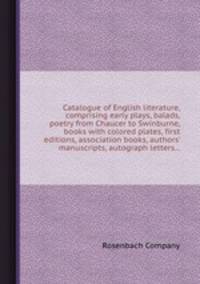 Catalogue of English literature, comprising early plays, balads, poetry from Chaucer to Swinburne, books with colored plates, first editions, association books, authors` manuscripts, autograph letters...
