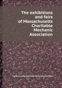 The exhibitions and fairs of Massachusetts Charitable Mechanic Association