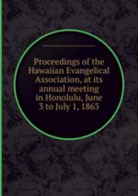 Proceedings of the Hawaiian Evangelical Association, at its annual meeting in Honolulu, June 3 to July 1, 1863