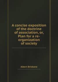 A concise exposition of the doctrine of association, or, Plan for a re-organization of society