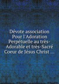 Dvote association Pour l`Adoration Perptuelle au trs-Adorable et trs-Sacr Coeur de Jsus Christ ...