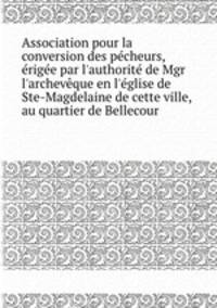 Association pour la conversion des pcheurs, rige par l`authorit de Mgr l`archevque en l`glise de Ste-Magdelaine de cette ville, au quartier de Bellecour