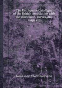 The Earthquake Catalogue of the British Association with the discussion, curves, and maps etc