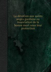 La dvotion aux saints anges gardiens ou Association de la bonne mort sous leur protection