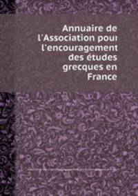 Annuaire de l`Association pour l`encouragement des tudes grecques en France