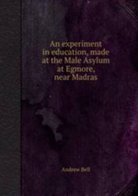 An experiment in education, made at the Male Asylum at Egmore, near Madras