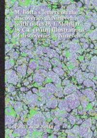 M. Botta`s letters on the discoveries at Nineveh [with notes by J. Mohl] tr. by C.T. [With] Illustrations of discoveries at Nineveh