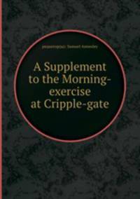A Supplement to the Morning-exercise at Cripple-gate