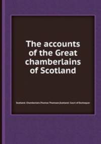 The accounts of the Great chamberlains of Scotland