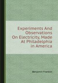 Experiments And Observations On Electricity, Made At Philadelphia in America