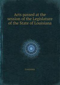 Acts passed at the session of the Legislature of the State of Louisiana