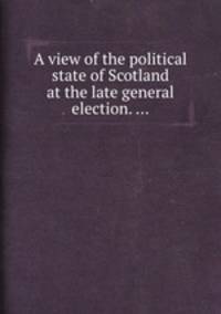 A view of the political state of Scotland at the late general election. ...