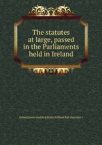 The statutes at large, passed in the Parliaments held in Ireland