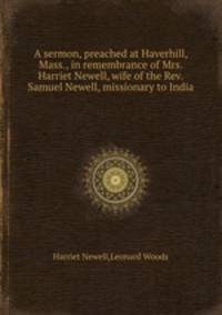 A sermon, preached at Haverhill, Mass., in remembrance of Mrs. Harriet Newell, wife of the Rev. Samuel Newell, missionary to India