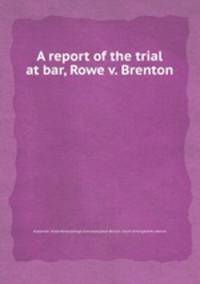 A report of the trial at bar, Rowe v. Brenton