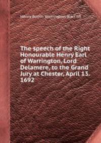 The speech of the Right Honourable Henry Earl of Warrington, Lord Delamere, to the Grand Jury at Chester, April 13. 1692