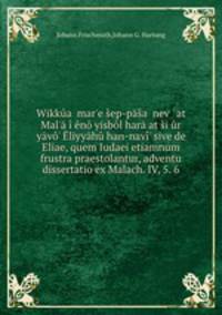 Wikka mar`e ep-pa nev` at Mal` n yisbl harat ir yv` liyyh han-nav` sive de Eliae, quem Iudaei etiamnum frustra praestolantur, adventu dissertatio ex Malach. IV, 5. 6