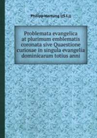 Problemata evangelica at plurimum emblematis coronata sive Quaestione curiosae in singula evangelia dominicarum totius anni