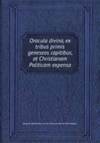 Oracula divina, ex tribus primis geneseos capitibus, at Christianam Politicam expensa