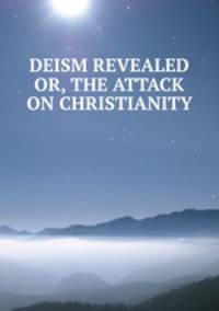 DEISM REVEALED OR, THE ATTACK ON CHRISTIANITY