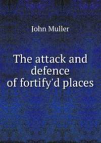 The attack and defence of fortify`d places