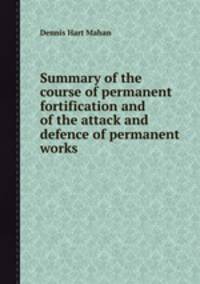 Summary of the course of permanent fortification and of the attack and defence of permanent works
