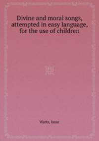 Divine and moral songs, attempted in easy language, for the use of children