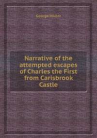 Narrative of the attempted escapes of Charles the First from Carisbrook Castle